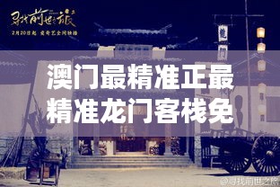 澳門最精準(zhǔn)正最精準(zhǔn)龍門客棧，澳門龍門客棧，揭秘最精準(zhǔn)預(yù)測秘籍